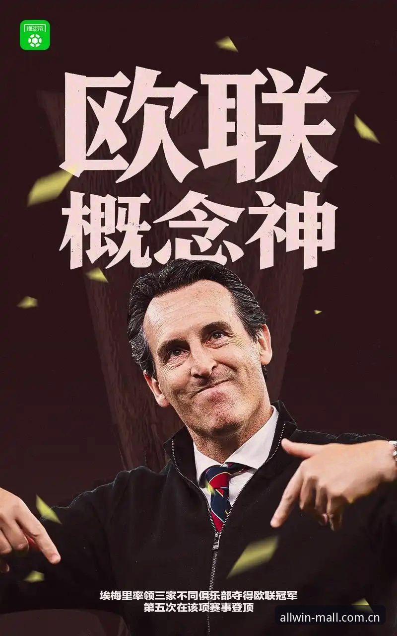 欧联杯决赛完整观赛指南：埃梅里五冠封神，维拉终结30年冠军荒